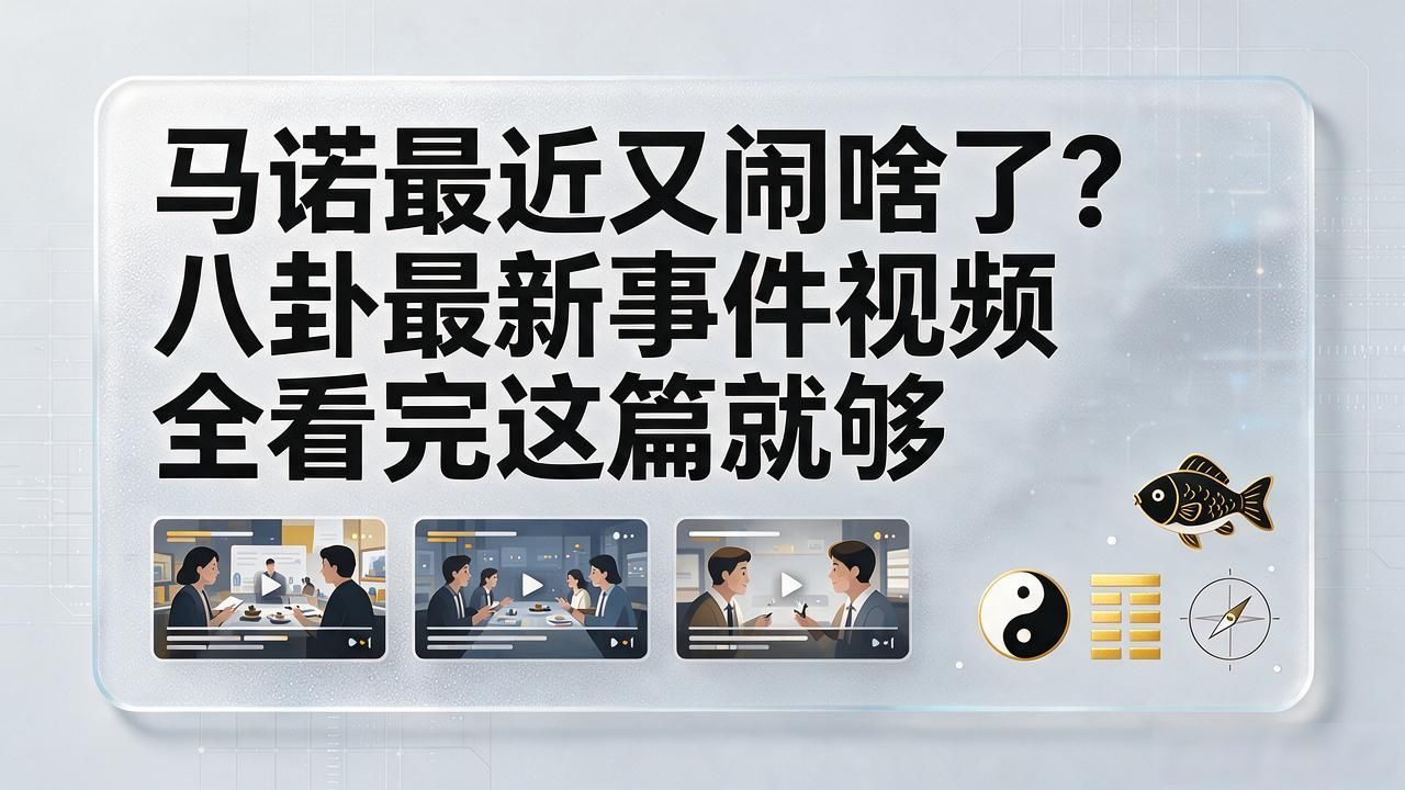 马诺最近又闹啥了？八卦最新事件视频全看完这篇就够